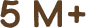 5 M+